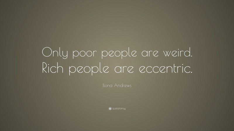 Ilona Andrews Quote: “Only poor people are weird. Rich people are eccentric.”