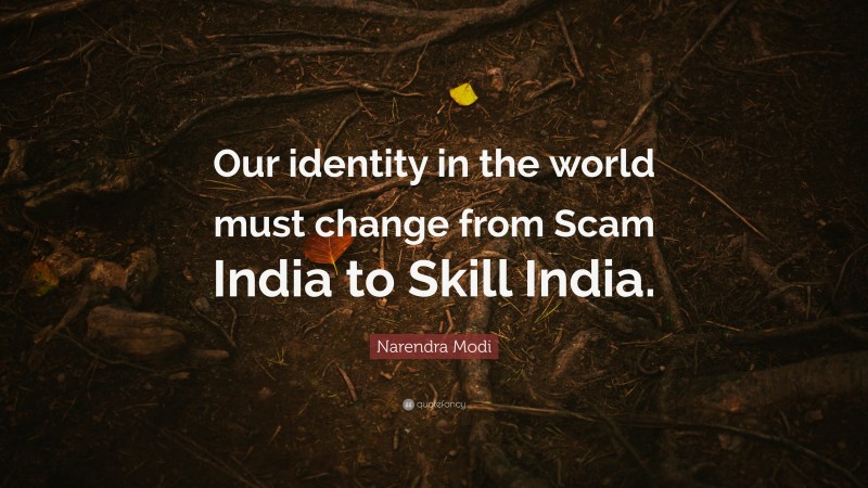 Narendra Modi Quote: “Our identity in the world must change from Scam India to Skill India.”