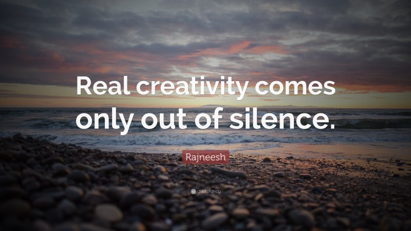 Rajneesh Quote: “Real creativity comes only out of silence.”