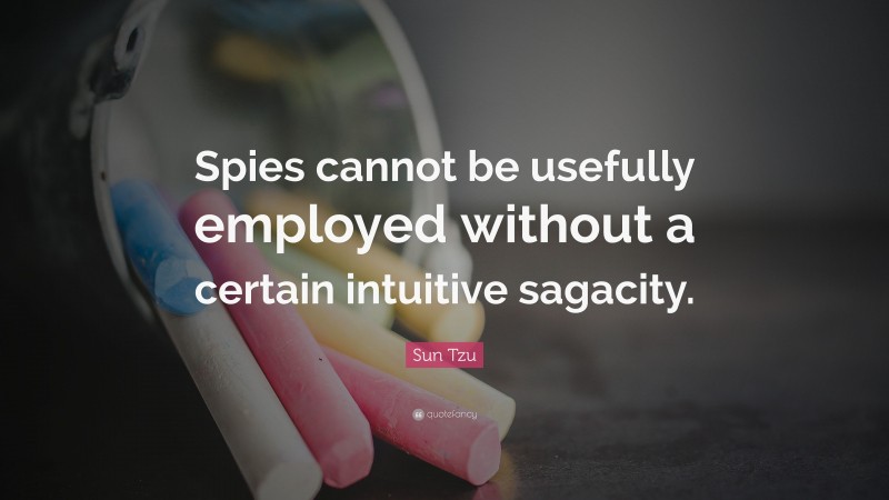 Sun Tzu Quote: “Spies cannot be usefully employed without a certain intuitive sagacity.”