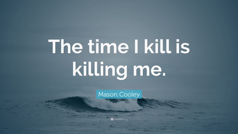 Mason Cooley Quote: “The time I kill is killing me.”