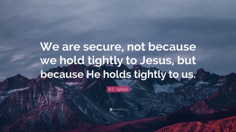 R.C. Sproul Quote: “We are secure, not because we hold tightly to Jesus ...