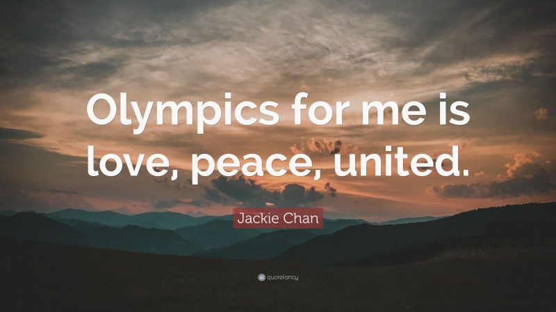 Jackie Chan Quote: “Olympics for me is love, peace, united.”