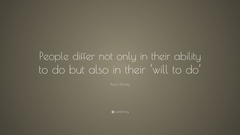 Paul Hersey Quote: “People differ not only in their ability to do but also in their ‘will to do’”