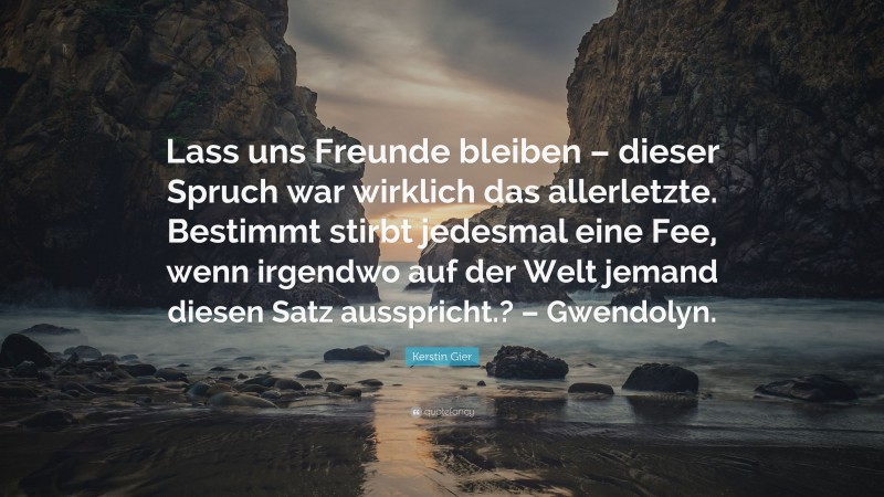 Kerstin Gier Quote: “Lass uns Freunde bleiben – dieser Spruch war wirklich das allerletzte. Bestimmt stirbt jedesmal eine Fee, wenn irgendwo auf der Welt jemand diesen Satz ausspricht.? – Gwendolyn.”