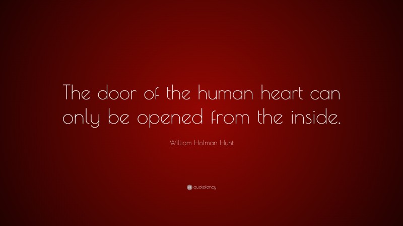 William Holman Hunt Quote: “The door of the human heart can only be opened from the inside.”