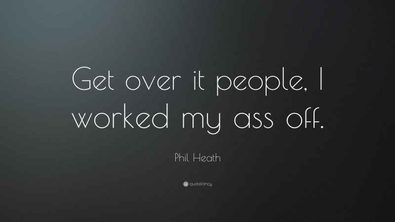 Phil Heath Quote: “Get over it people, I worked my ass off.”