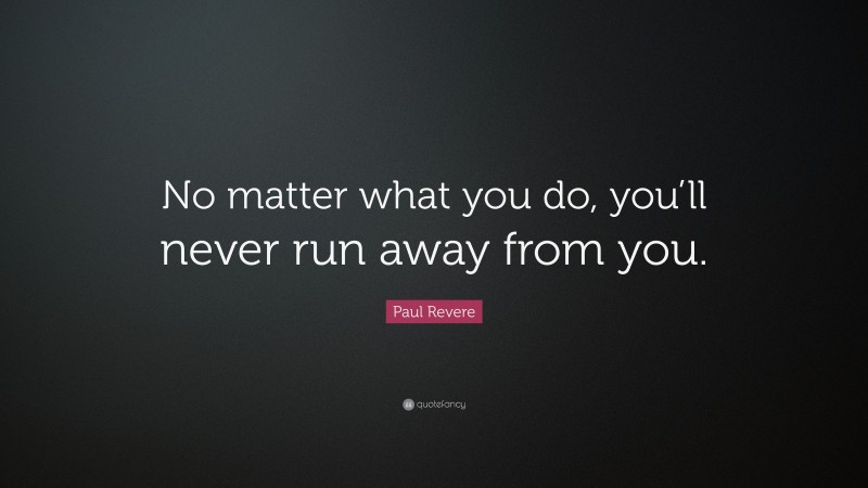 Paul Revere Quote: “No matter what you do, you’ll never run away from you.”