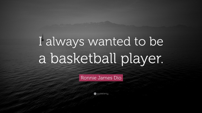 Ronnie James Dio Quote: “I always wanted to be a basketball player.”