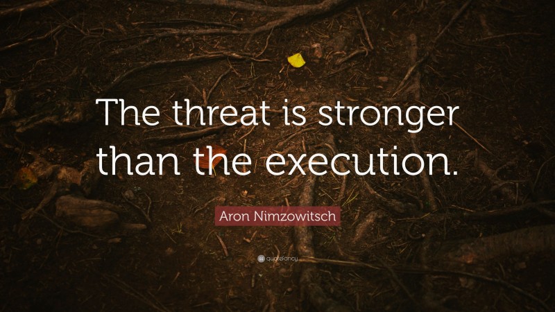 Aron Nimzowitsch Quote: “The threat is stronger than the execution.”