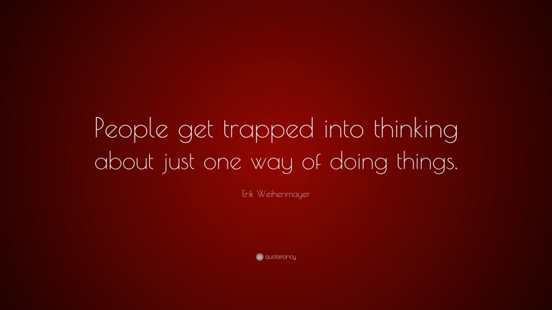 Erik Weihenmayer Quote: “People get trapped into thinking about just one way of doing things.”