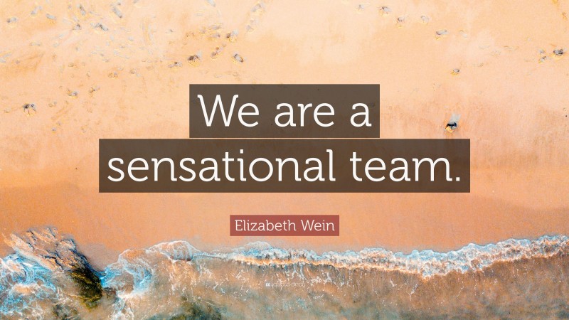 Elizabeth Wein Quote: “We are a sensational team.”