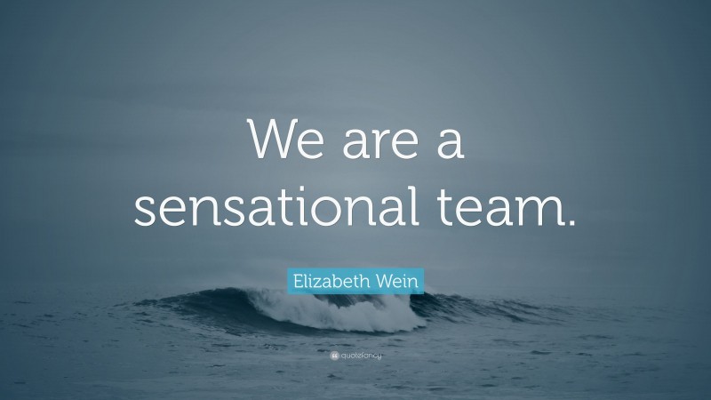 Elizabeth Wein Quote: “We are a sensational team.”