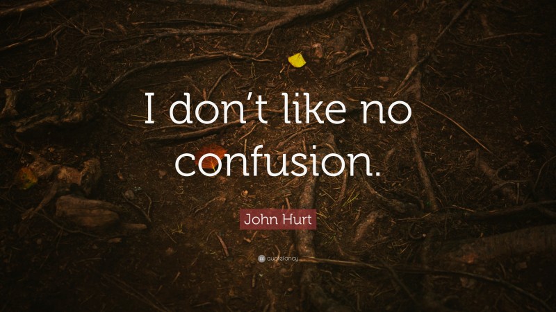John Hurt Quote: “I don’t like no confusion.”