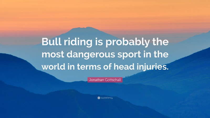 Jonathan Gottschall Quote: “Bull riding is probably the most dangerous sport in the world in terms of head injuries.”