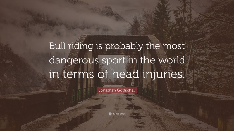 Jonathan Gottschall Quote: “Bull riding is probably the most dangerous sport in the world in terms of head injuries.”
