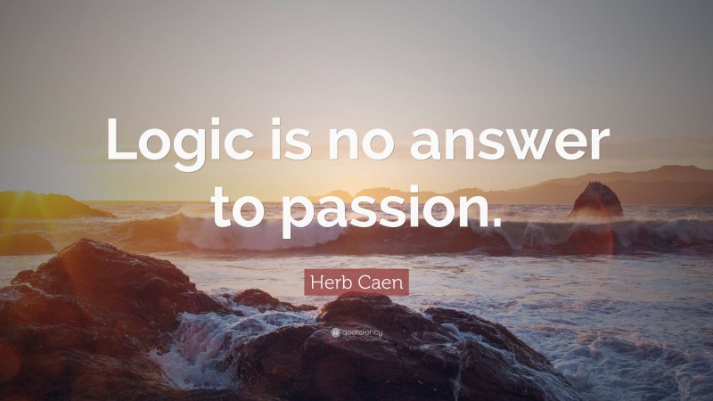 Herb Caen Quote: “Logic is no answer to passion.”
