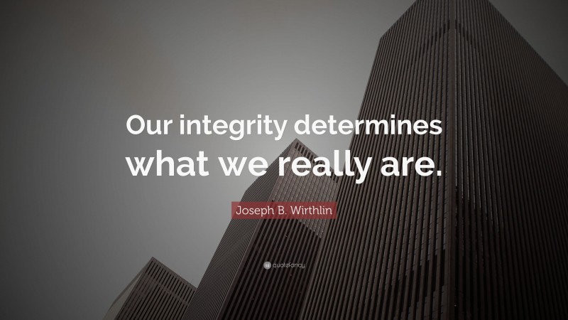 Joseph B. Wirthlin Quote: “Our integrity determines what we really are.”
