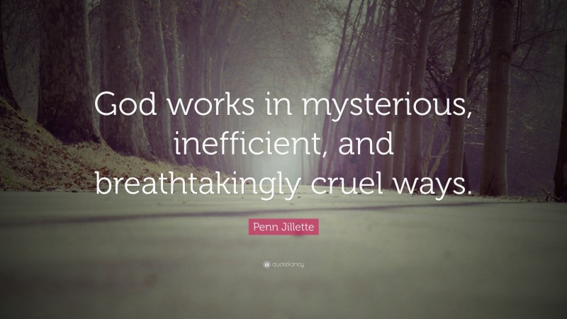 Penn Jillette Quote: “God works in mysterious, inefficient, and breathtakingly cruel ways.”