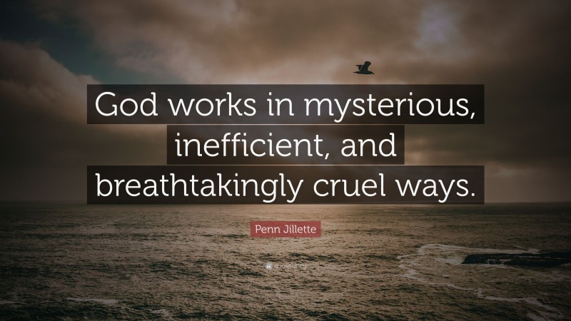 Penn Jillette Quote: “God works in mysterious, inefficient, and breathtakingly cruel ways.”