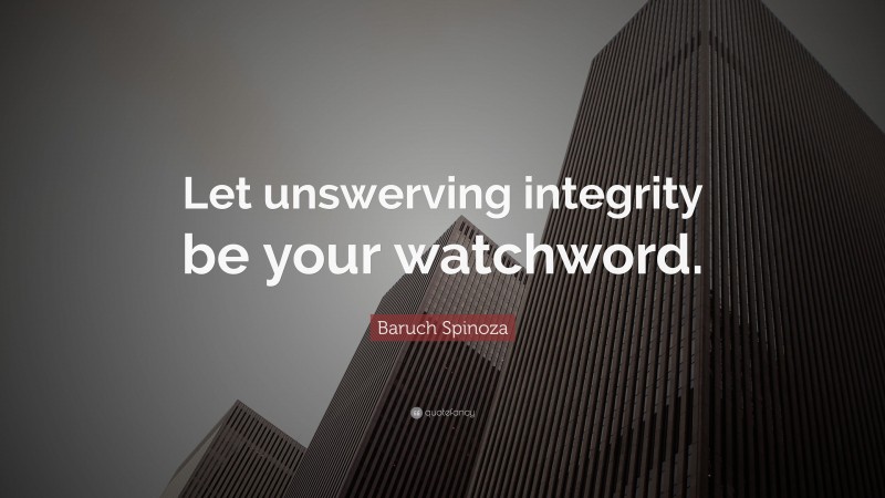 Baruch Spinoza Quote: “Let unswerving integrity be your watchword.”