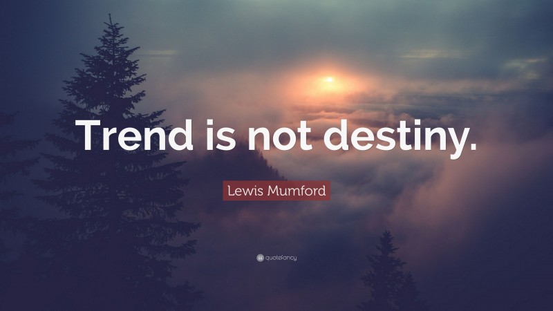 Lewis Mumford Quote: “Trend is not destiny.”