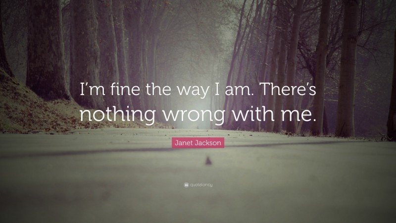 Janet Jackson Quote: “I’m fine the way I am. There’s nothing wrong with me.”
