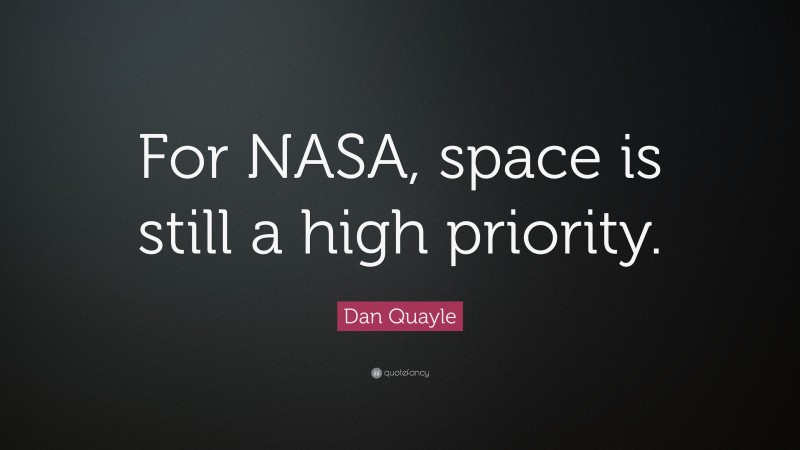 Dan Quayle Quote: “For NASA, space is still a high priority.”