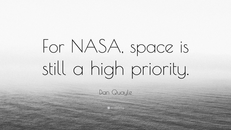 Dan Quayle Quote: “For NASA, space is still a high priority.”