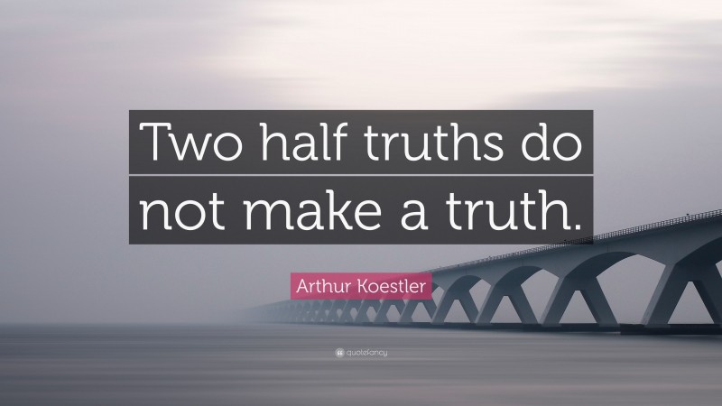 Arthur Koestler Quote: “Two half truths do not make a truth.”