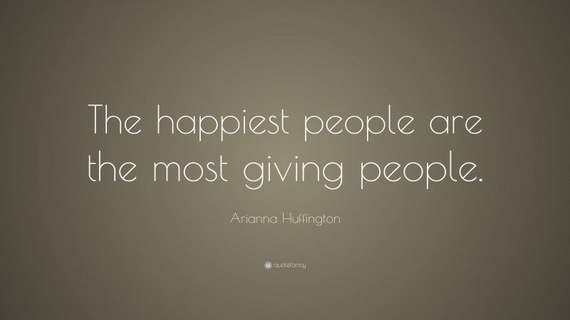 Arianna Huffington Quote: “The happiest people are the most giving people.”
