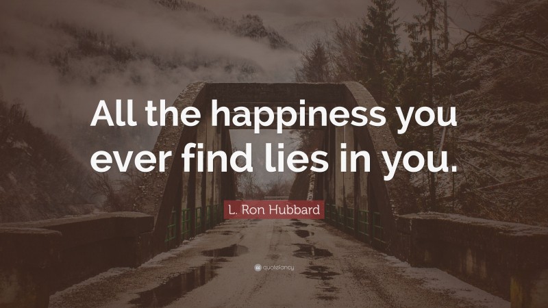 L. Ron Hubbard Quote: “All the happiness you ever find lies in you.”
