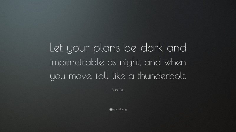 Sun Tzu Quote: “Let your plans be dark and impenetrable as night, and when you move, fall like a thunderbolt.”