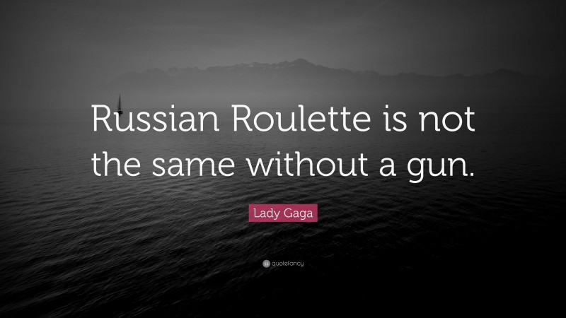 Lady Gaga Quote: “Russian Roulette is not the same without a gun.”