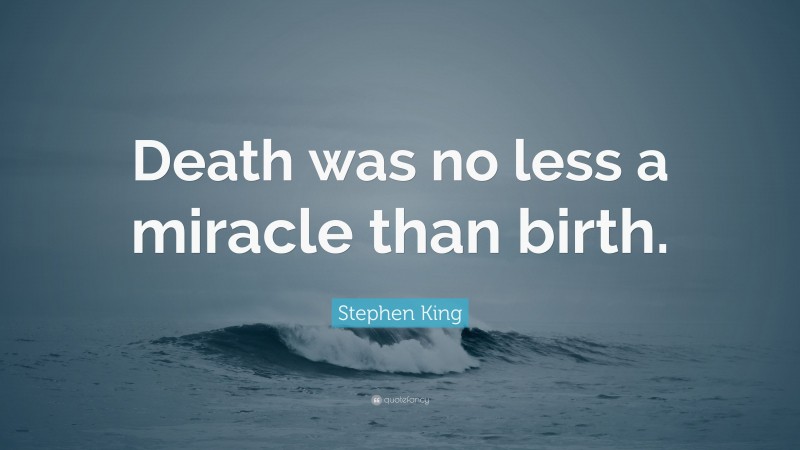 Stephen King Quote: “Death was no less a miracle than birth.”