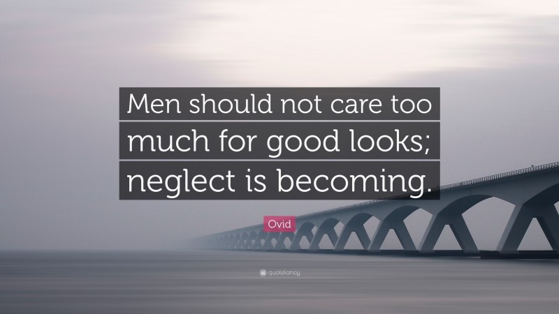 Ovid Quote: “Men should not care too much for good looks; neglect is becoming.”