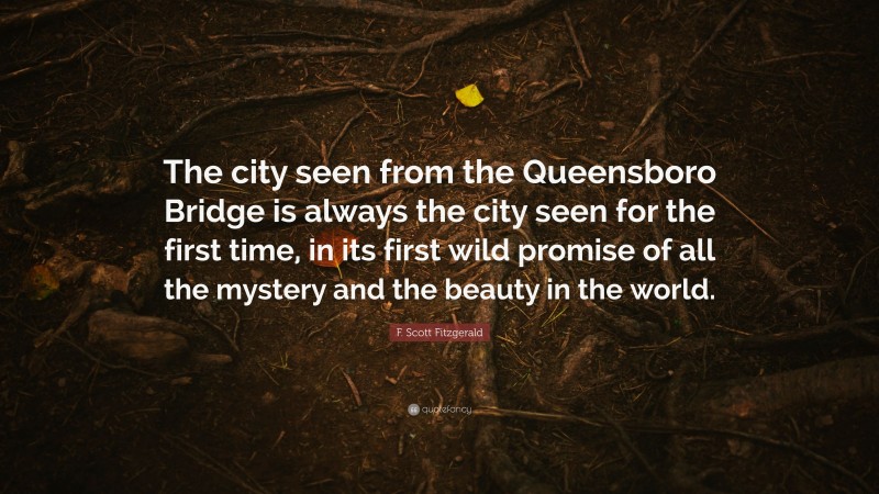 F. Scott Fitzgerald Quote: “The city seen from the Queensboro Bridge is always the city seen for the first time, in its first wild promise of all the mystery and the beauty in the world.”