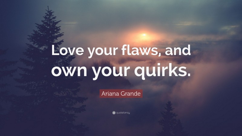 Ariana Grande Quote: “Love your flaws, and own your quirks.”
