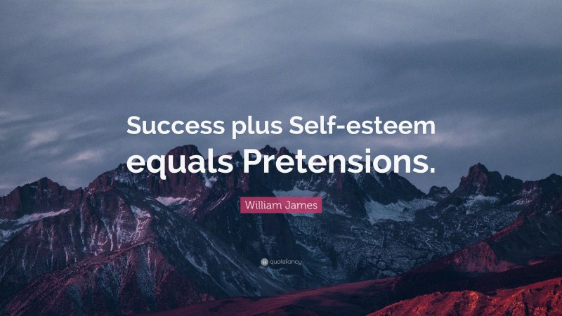 William James Quote: “Success plus Self-esteem equals Pretensions.”
