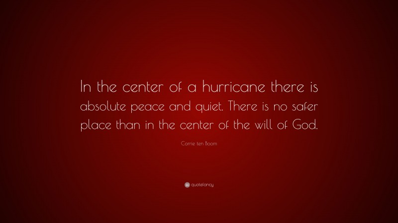 Corrie ten Boom Quote: “In the center of a hurricane there is absolute peace and quiet. There is no safer place than in the center of the will of God.”
