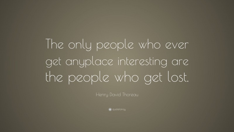 Henry David Thoreau Quote: “The only people who ever get anyplace interesting are the people who get lost.”