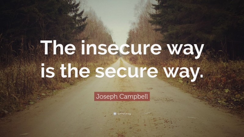 Joseph Campbell Quote: “The insecure way is the secure way.”