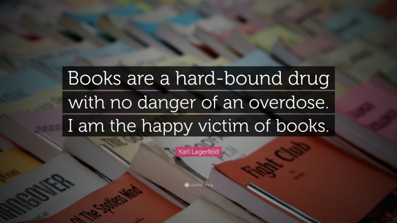 Karl Lagerfeld Quote: “Books are a hard-bound drug with no danger of an overdose. I am the happy victim of books.”