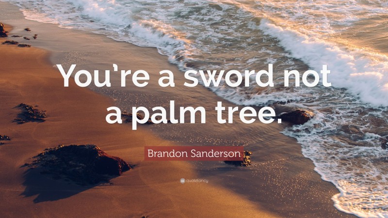 Brandon Sanderson Quote: “You’re a sword not a palm tree.”