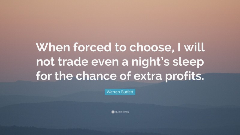 Warren Buffett Quote: “When forced to choose, I will not trade even a night’s sleep for the chance of extra profits.”