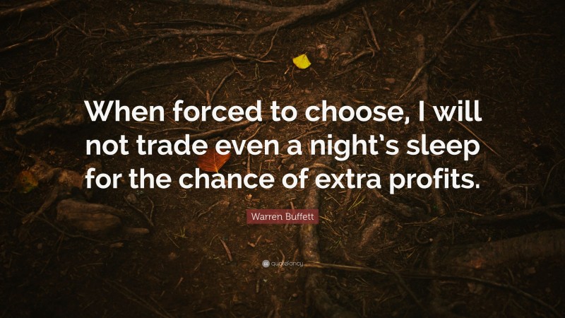Warren Buffett Quote: “When forced to choose, I will not trade even a night’s sleep for the chance of extra profits.”