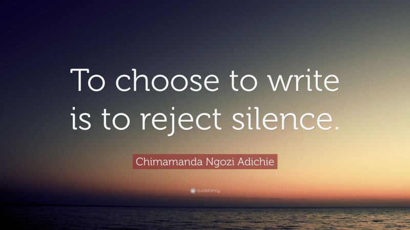 Chimamanda Ngozi Adichie Quote: “To choose to write is to reject silence.”