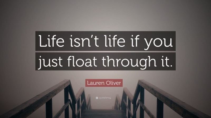 Lauren Oliver Quote: “Life isn’t life if you just float through it.”