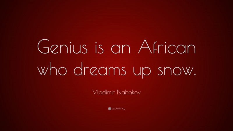 Vladimir Nabokov Quote: “Genius is an African who dreams up snow.”