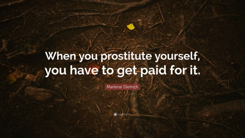 Marlene Dietrich Quote: “When you prostitute yourself, you have to get paid for it.”
